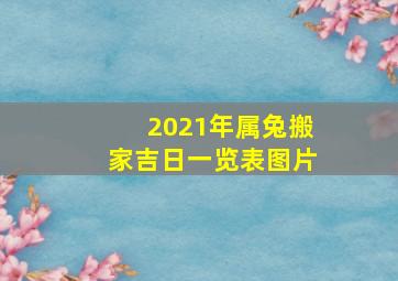 2021年属兔搬家吉日一览表图片