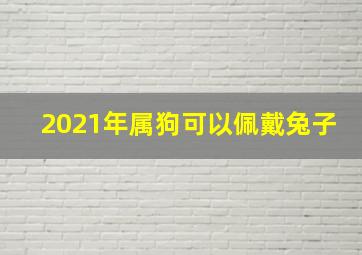 2021年属狗可以佩戴兔子