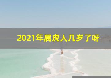 2021年属虎人几岁了呀