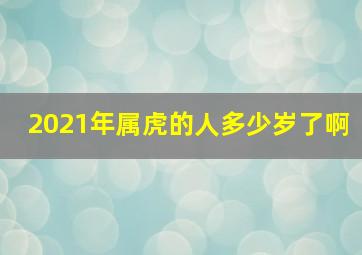 2021年属虎的人多少岁了啊