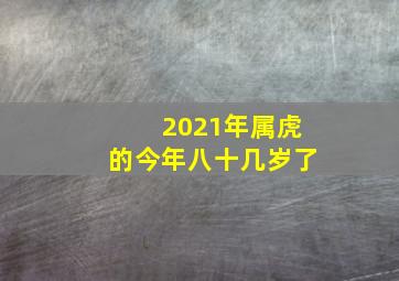 2021年属虎的今年八十几岁了