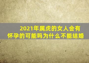 2021年属虎的女人会有怀孕的可能吗为什么不能结婚