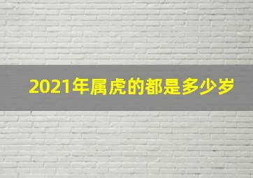 2021年属虎的都是多少岁