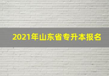 2021年山东省专升本报名