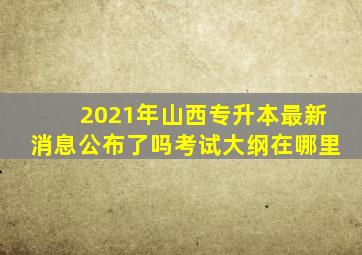 2021年山西专升本最新消息公布了吗考试大纲在哪里