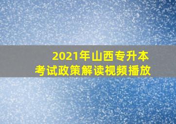 2021年山西专升本考试政策解读视频播放