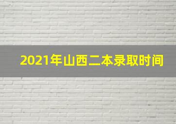 2021年山西二本录取时间