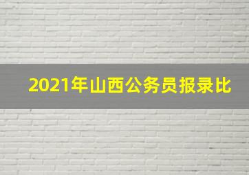 2021年山西公务员报录比