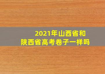 2021年山西省和陕西省高考卷子一样吗