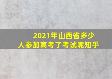 2021年山西省多少人参加高考了考试呢知乎