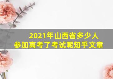 2021年山西省多少人参加高考了考试呢知乎文章