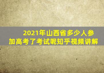 2021年山西省多少人参加高考了考试呢知乎视频讲解