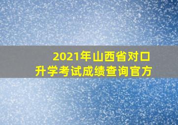 2021年山西省对口升学考试成绩查询官方