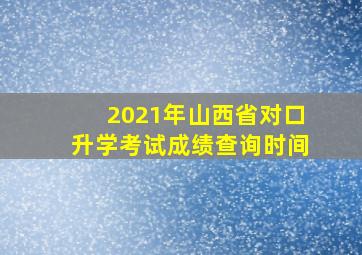 2021年山西省对口升学考试成绩查询时间