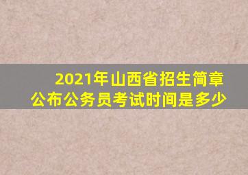 2021年山西省招生简章公布公务员考试时间是多少