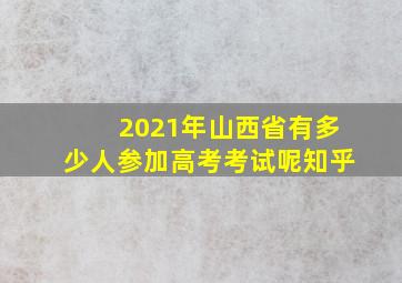 2021年山西省有多少人参加高考考试呢知乎