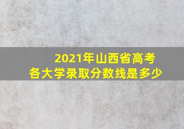 2021年山西省高考各大学录取分数线是多少