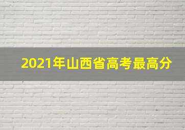 2021年山西省高考最高分