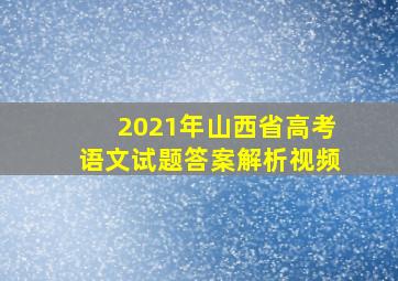 2021年山西省高考语文试题答案解析视频