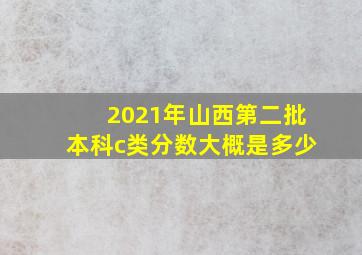 2021年山西第二批本科c类分数大概是多少