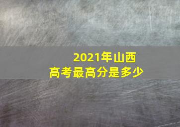 2021年山西高考最高分是多少