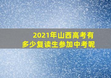 2021年山西高考有多少复读生参加中考呢