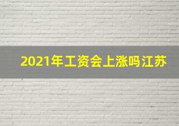 2021年工资会上涨吗江苏