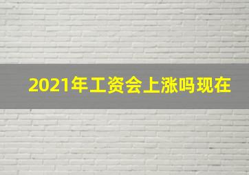 2021年工资会上涨吗现在