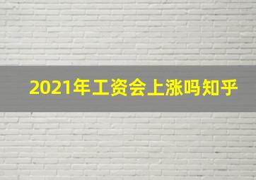 2021年工资会上涨吗知乎