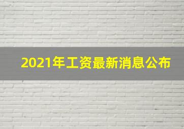 2021年工资最新消息公布