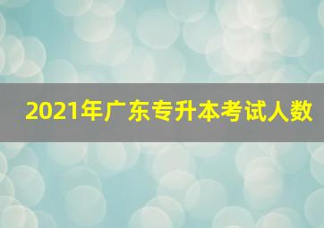 2021年广东专升本考试人数