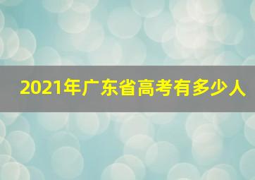 2021年广东省高考有多少人