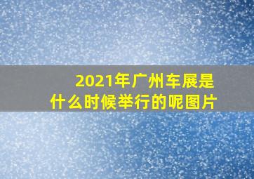 2021年广州车展是什么时候举行的呢图片