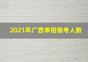 2021年广西单招报考人数