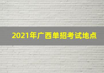 2021年广西单招考试地点