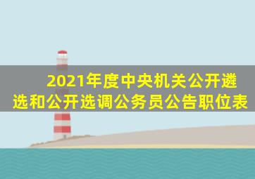 2021年度中央机关公开遴选和公开选调公务员公告职位表