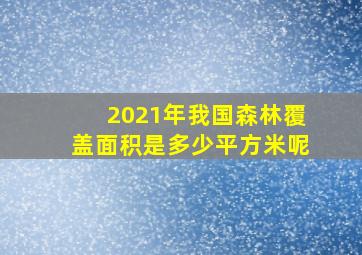 2021年我国森林覆盖面积是多少平方米呢