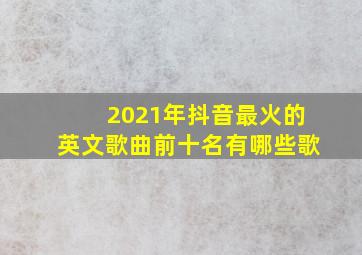 2021年抖音最火的英文歌曲前十名有哪些歌