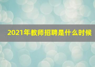 2021年教师招聘是什么时候