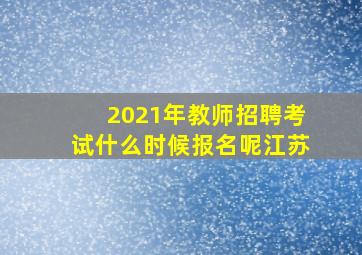 2021年教师招聘考试什么时候报名呢江苏