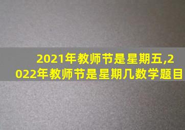 2021年教师节是星期五,2022年教师节是星期几数学题目