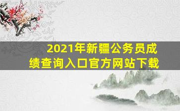 2021年新疆公务员成绩查询入口官方网站下载