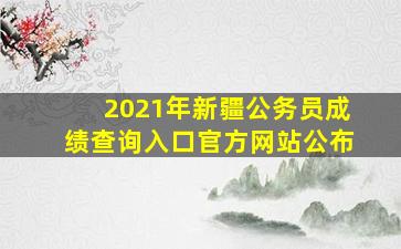 2021年新疆公务员成绩查询入口官方网站公布