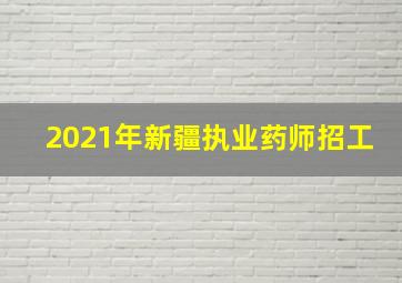 2021年新疆执业药师招工