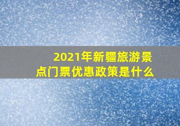 2021年新疆旅游景点门票优惠政策是什么