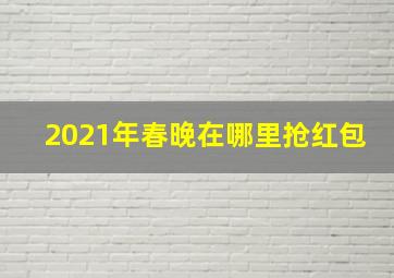 2021年春晚在哪里抢红包