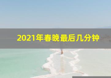 2021年春晚最后几分钟