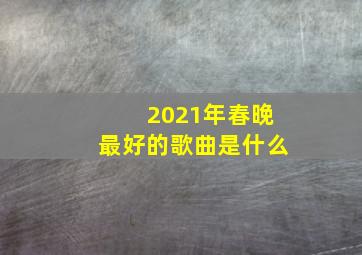 2021年春晚最好的歌曲是什么