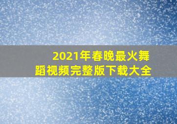 2021年春晚最火舞蹈视频完整版下载大全