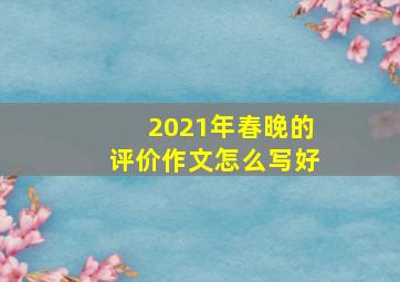 2021年春晚的评价作文怎么写好